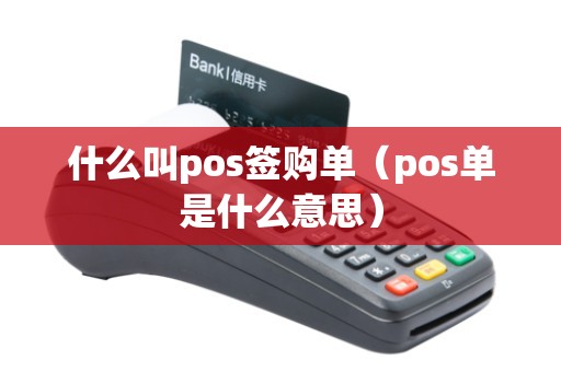 什么叫pos签购单（pos单是什么意思）