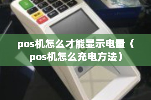 pos机怎么才能显示电量（pos机怎么充电方法）