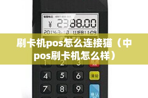 刷卡机pos怎么连接猫（中pos刷卡机怎么样）