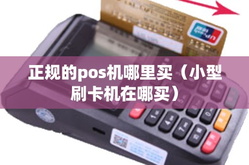 正规的pos机哪里买（小型刷卡机在哪买）