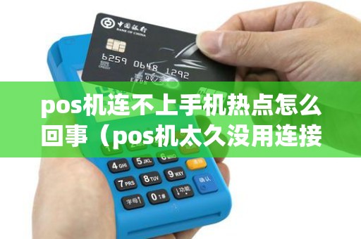 pos机连不上手机热点怎么回事（pos机太久没用连接不上网络）