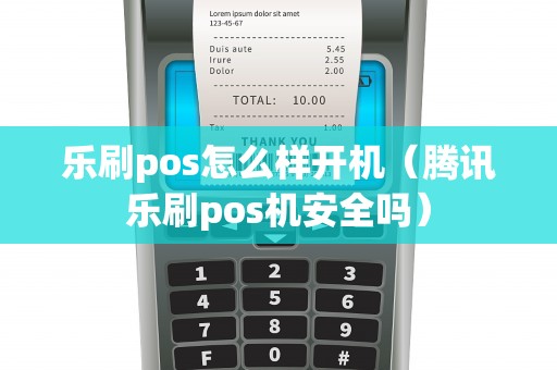 乐刷pos怎么样开机（腾讯乐刷pos机安全吗）