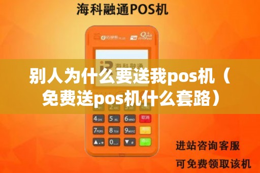 别人为什么要送我pos机（免费送pos机什么套路）