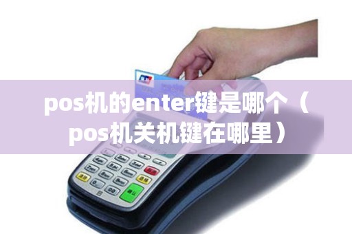 pos机的enter键是哪个（pos机关机键在哪里）