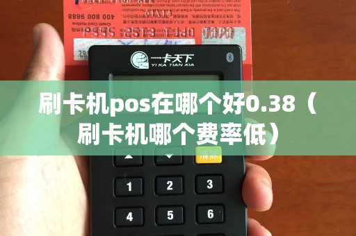 刷卡机pos在哪个好0.38（刷卡机哪个费率低）
