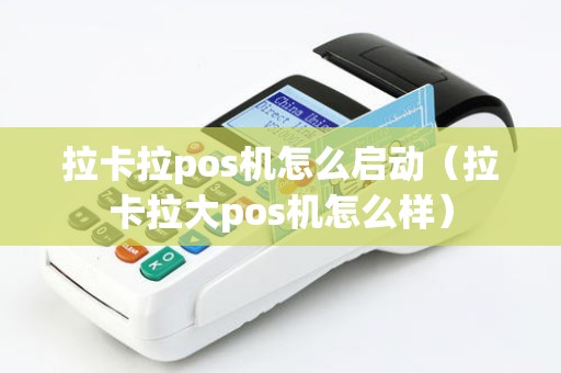 拉卡拉pos机怎么启动（拉卡拉大pos机怎么样）