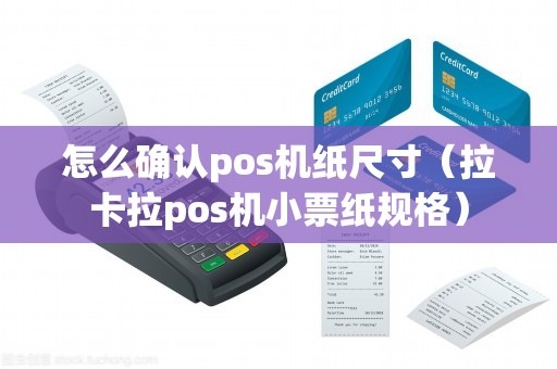 怎么确认pos机纸尺寸（拉卡拉pos机小票纸规格）