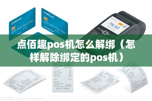 点佰趣pos机怎么解绑（怎样解除绑定的pos机）
