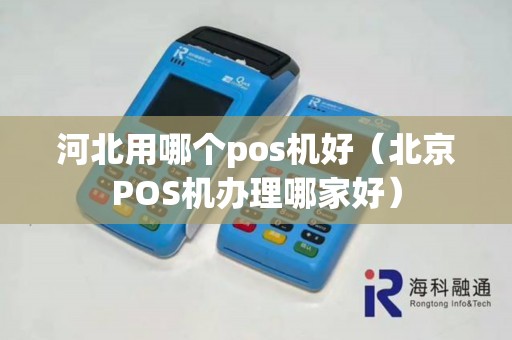河北用哪个pos机好（北京POS机办理哪家好）