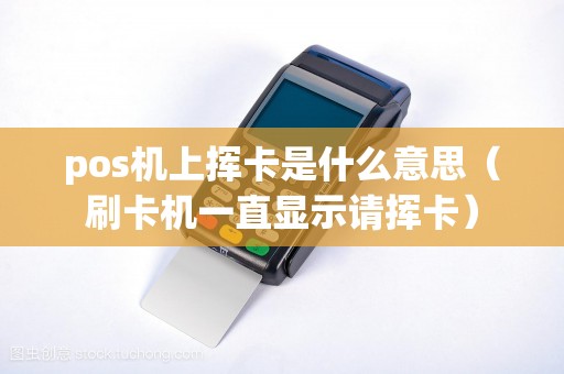 pos机上挥卡是什么意思（刷卡机一直显示请挥卡）