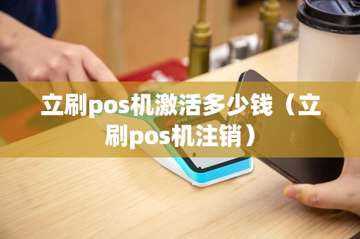 立刷pos机激活多少钱（立刷pos机注销）