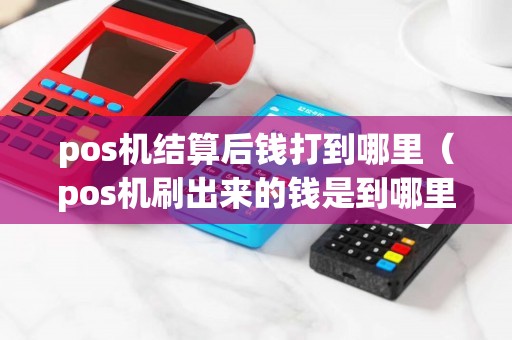 pos机结算后钱打到哪里（pos机刷出来的钱是到哪里）