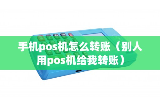 手机pos机怎么转账（别人用pos机给我转账）