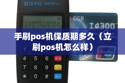 手刷pos机保质期多久（立刷pos机怎么样）