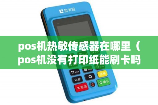 pos机热敏传感器在哪里（pos机没有打印纸能刷卡吗）