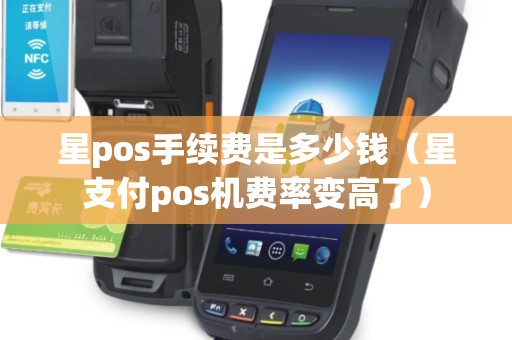 星pos手续费是多少钱（星支付pos机费率变高了）