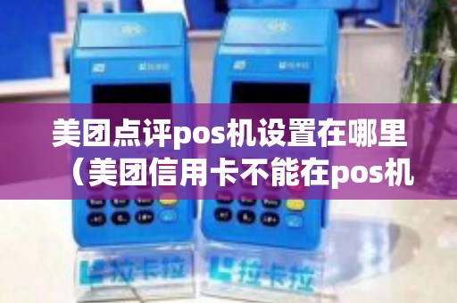 美团点评pos机设置在哪里（美团信用卡不能在pos机上刷）