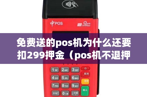 免费送的pos机为什么还要扣299押金（pos机不退押金报警管吗）