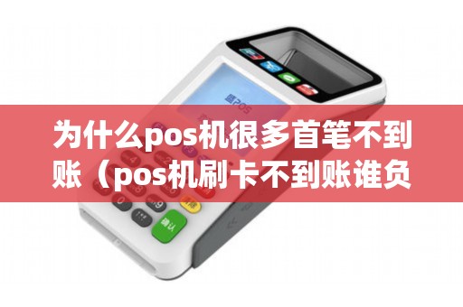 为什么pos机很多首笔不到账（pos机刷卡不到账谁负责）