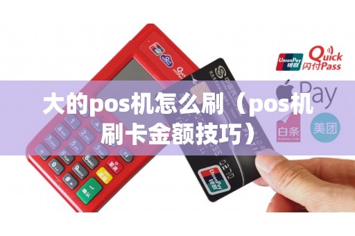 大的pos机怎么刷（pos机刷卡金额技巧）