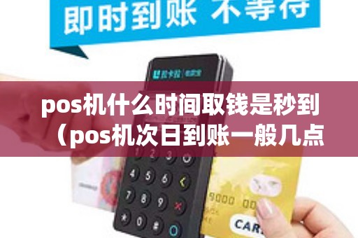 pos机什么时间取钱是秒到（pos机次日到账一般几点）
