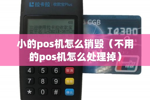 小的pos机怎么销毁（不用的pos机怎么处理掉）