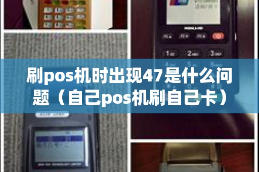 刷pos机时出现47是什么问题（自己pos机刷自己卡）
