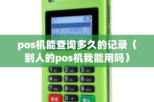 pos机能查询多久的记录（别人的pos机我能用吗）