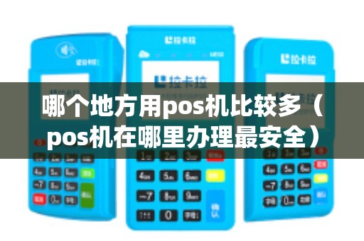 哪个地方用pos机比较多（pos机在哪里办理最安全）