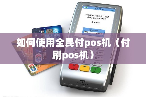 如何使用全民付pos机（付刷pos机）