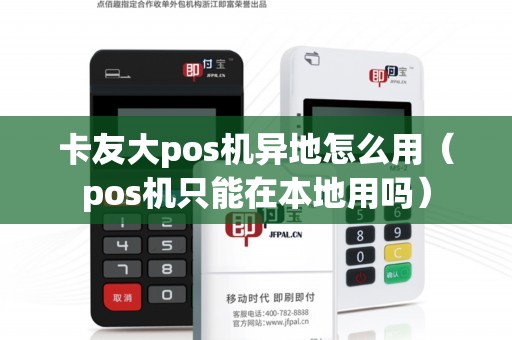 卡友大pos机异地怎么用（pos机只能在本地用吗）