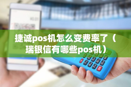 捷诚pos机怎么变费率了（瑞银信有哪些pos机）