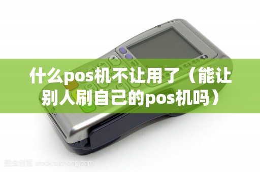 什么pos机不让用了（能让别人刷自己的pos机吗）