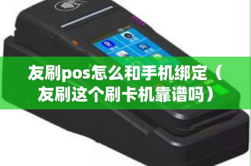 友刷pos怎么和手机绑定（友刷这个刷卡机靠谱吗）