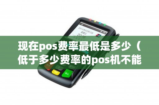 现在pos费率最低是多少（低于多少费率的pos机不能用）
