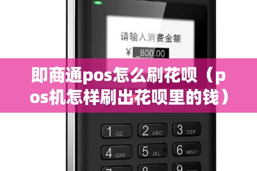 即商通pos怎么刷花呗（pos机怎样刷出花呗里的钱）