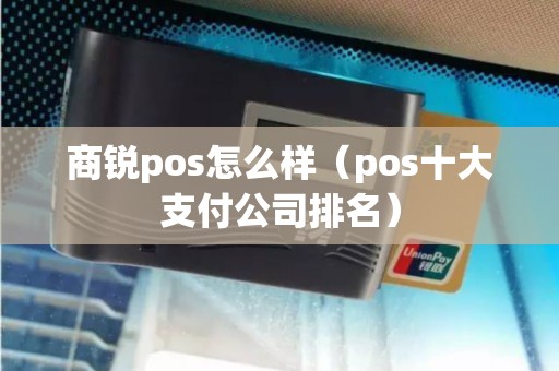 商锐pos怎么样（pos十大支付公司排名）
