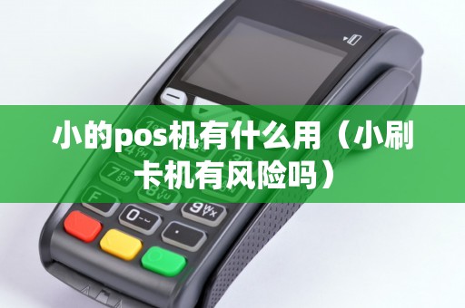小的pos机有什么用（小刷卡机有风险吗）