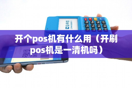 开个pos机有什么用（开刷pos机是一清机吗）