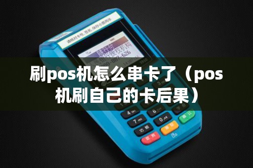 刷pos机怎么串卡了（pos机刷自己的卡后果）