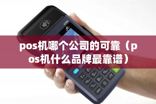 pos机哪个公司的可靠（pos机什么品牌最靠谱）