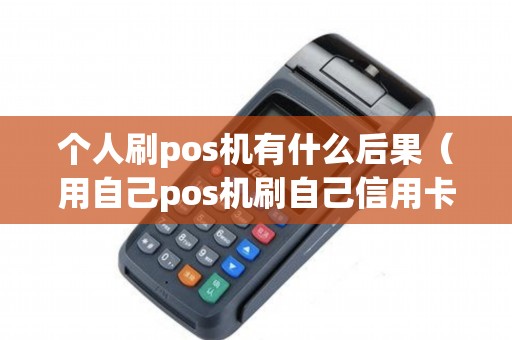 个人刷pos机有什么后果（用自己pos机刷自己信用卡有影响吗）
