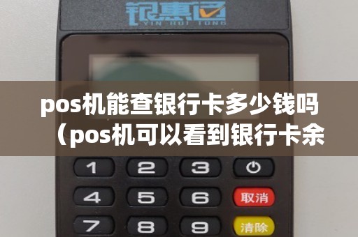pos机能查银行卡多少钱吗（pos机可以看到银行卡余额吗）