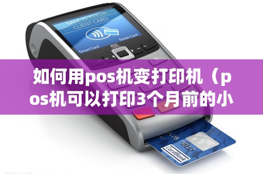 如何用pos机变打印机（pos机可以打印3个月前的小票）