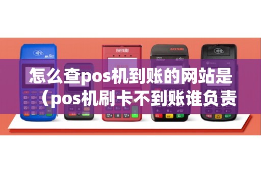 怎么查pos机到账的网站是（pos机刷卡不到账谁负责）