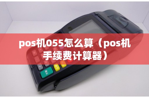 pos机055怎么算（pos机手续费计算器）