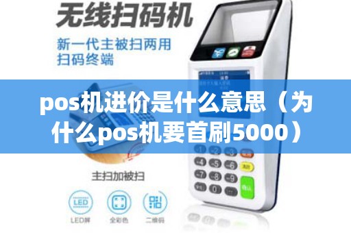 pos机进价是什么意思（为什么pos机要首刷5000）