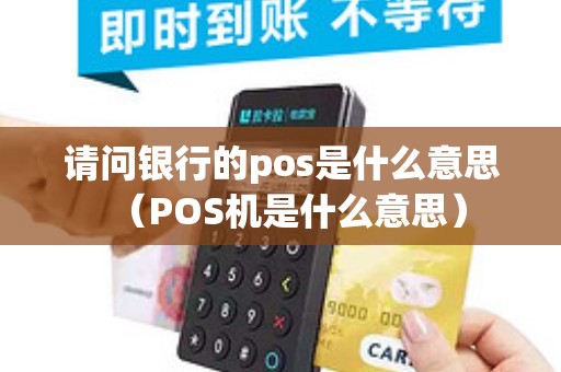 请问银行的pos是什么意思（POS机是什么意思）