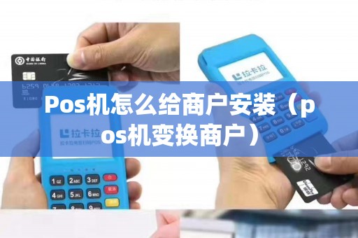 Pos机怎么给商户安装（pos机变换商户）