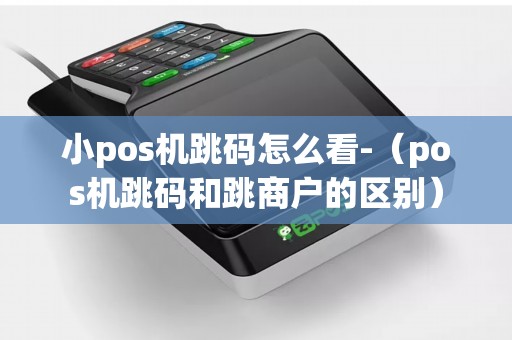 小pos机跳码怎么看-（pos机跳码和跳商户的区别）